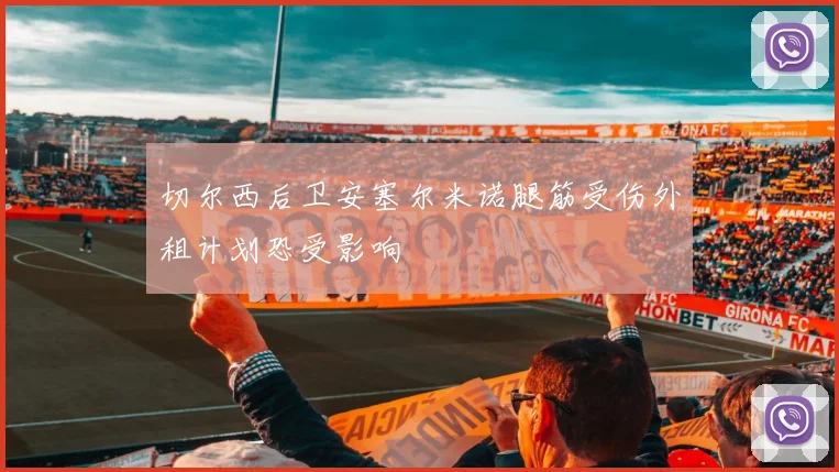 切尔西后卫安塞尔米诺腿筋受伤外租计划恐受影响