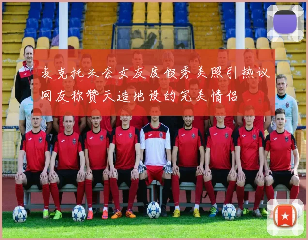 麦克托米奈女友度假秀美照引热议网友称赞天造地设的完美情侣