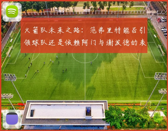 火箭队未来之路：范弗里特能否引领球队还是依赖阿门与谢泼德的表现