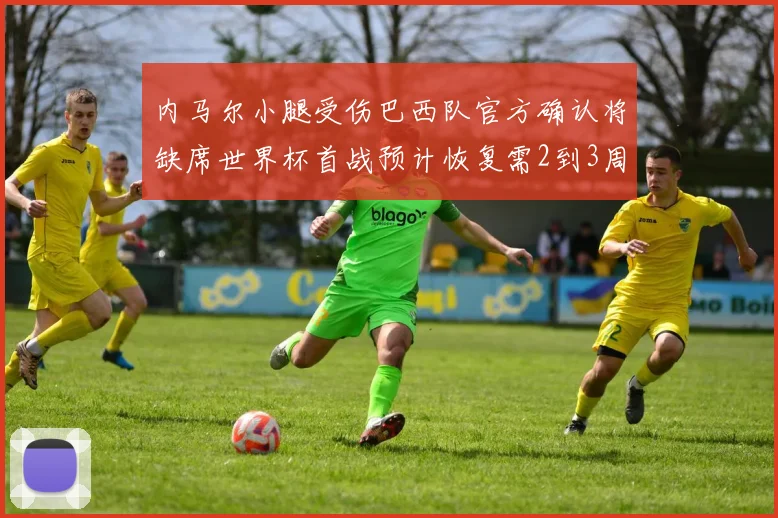 内马尔小腿受伤巴西队官方确认将缺席世界杯首战预计恢复需2到3周