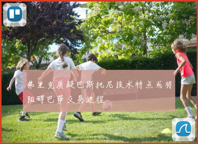 弗里克质疑巴斯托尼技术特点或将阻碍巴萨交易进程