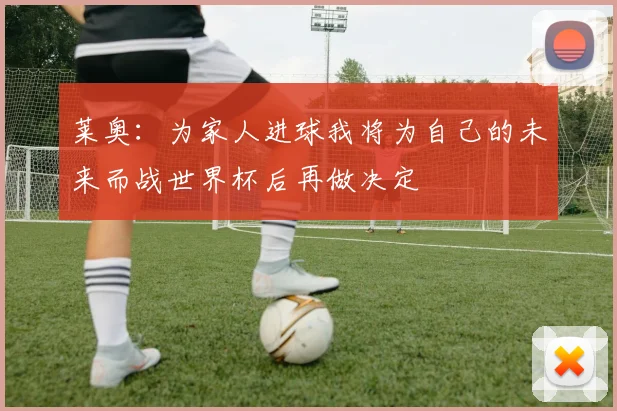 莱奥：为家人进球我将为自己的未来而战世界杯后再做决定