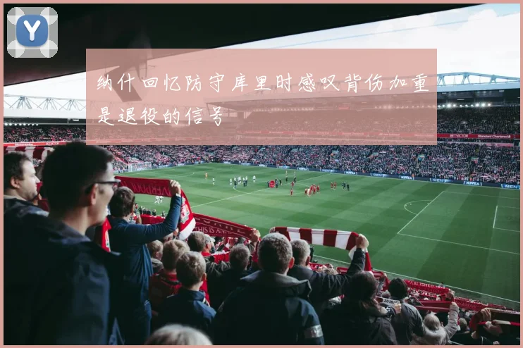 纳什回忆防守库里时感叹背伤加重是退役的信号