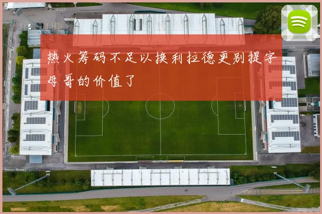 热火筹码不足以换利拉德更别提字母哥的价值了