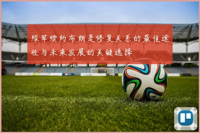 绿军续约布朗是修复关系的最佳途径与未来发展的关键选择