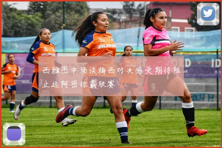 西雅图中场谈梅西对决感受期待阻止迈阿密称霸联赛