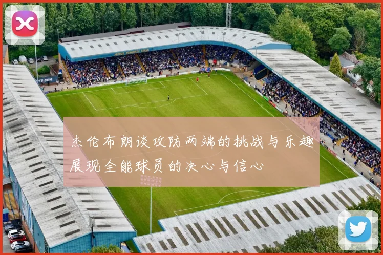 杰伦布朗谈攻防两端的挑战与乐趣展现全能球员的决心与信心