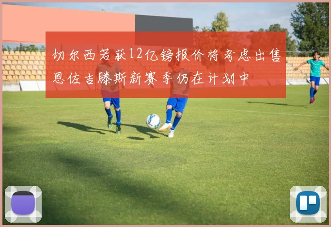 切尔西若获12亿镑报价将考虑出售恩佐吉滕斯新赛季仍在计划中