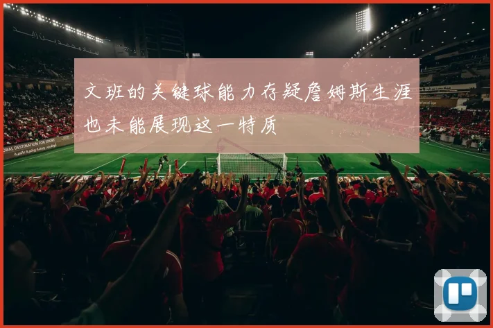 文班的关键球能力存疑詹姆斯生涯也未能展现这一特质