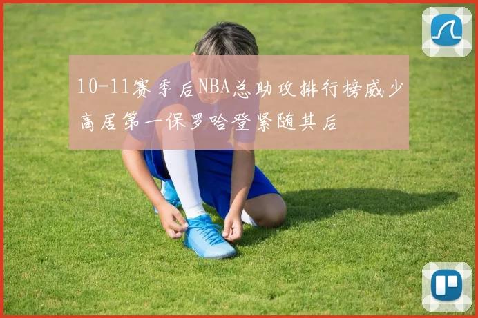 10-11赛季后NBA总助攻排行榜威少高居第一保罗哈登紧随其后