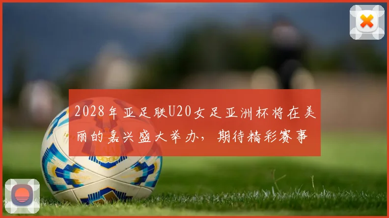 2028年亚足联U20女足亚洲杯将在美丽的嘉兴盛大举办，期待精彩赛事来临